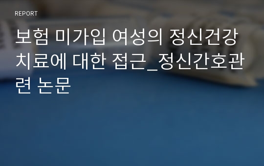 보험 미가입 여성의 정신건강치료에 대한 접근_정신간호관련 논문