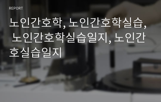 노인간호학, 노인간호학실습, 노인간호학실습일지, 노인간호실습일지