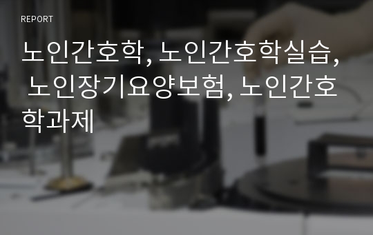 노인간호학, 노인간호학실습, 노인장기요양보험, 노인간호학과제