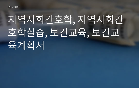 지역사회간호학, 지역사회간호학실습, 보건교육, 보건교육계획서