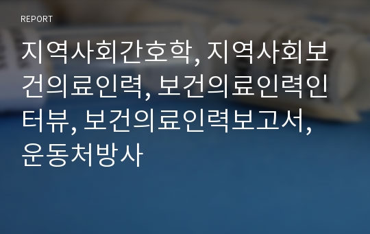 지역사회간호학, 지역사회보건의료인력, 보건의료인력인터뷰, 보건의료인력보고서, 운동처방사