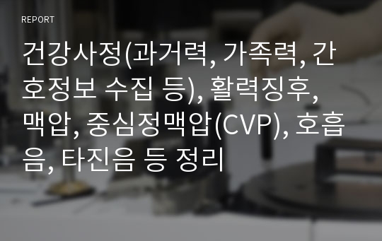 건강사정(과거력, 가족력, 간호정보 수집 등), 활력징후, 맥압, 중심정맥압(CVP), 호흡음, 타진음 등 정리