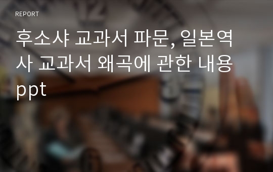 후소샤 교과서 파문, 일본역사 교과서 왜곡에 관한 내용 ppt