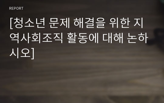 [청소년 문제 해결을 위한 지역사회조직 활동에 대해 논하시오]