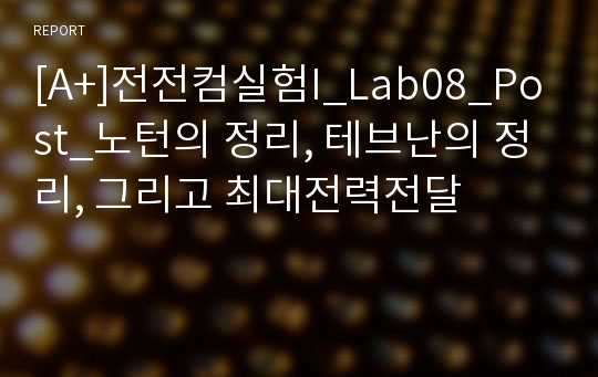 [A+]전전컴실험I_Lab08_Post_노턴의 정리, 테브난의 정리, 그리고 최대전력전달