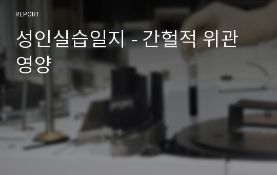 성인실습일지 - 간헐적 위관영양