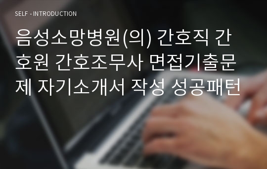 음성소망병원(의) 간호직 간호원 간호조무사 면접기출문제 자기소개서 작성 성공패턴