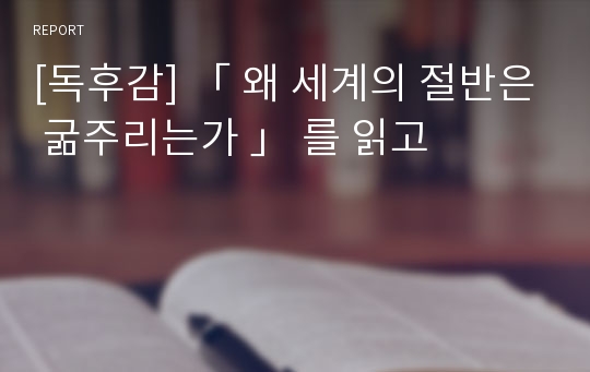 [독후감] 「 왜 세계의 절반은 굶주리는가 」 를 읽고