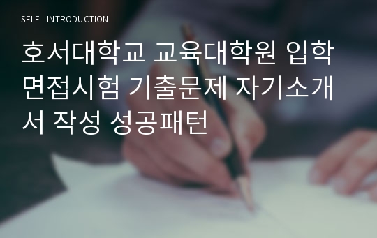 호서대학교 교육대학원 입학면접시험 기출문제 자기소개서 작성 성공패턴