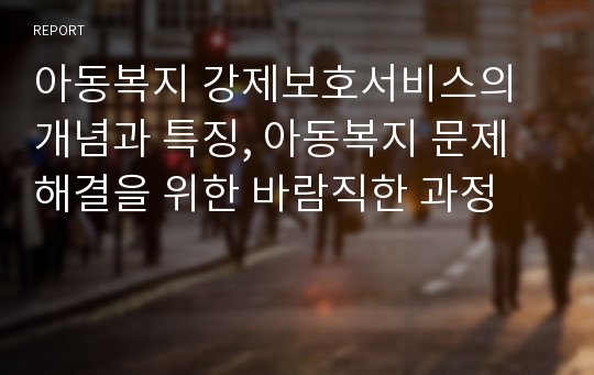 아동복지 강제보호서비스의 개념과 특징, 아동복지 문제해결을 위한 바람직한 과정