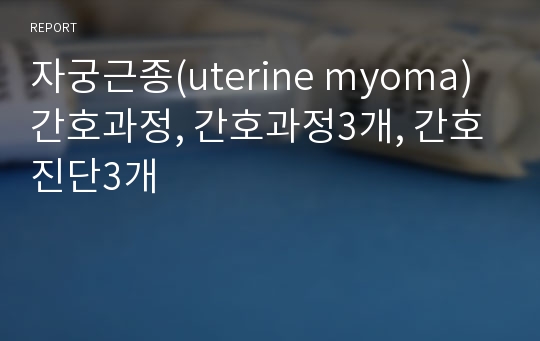 자궁근종(uterine myoma) 간호과정, 간호과정3개, 간호진단3개