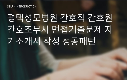 평택성모병원 간호직 간호원 간호조무사 면접기출문제 자기소개서 작성 성공패턴