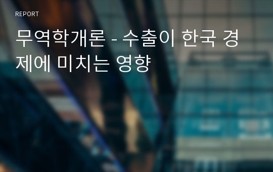 무역학개론 - 수출이 한국 경제에 미치는 영향