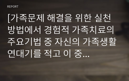 [가족문제 해결을 위한 실천 방법에서 경험적 가족치료의 주요기법 중 자신의 가족생활연대기를 적고 이 중 자신이 경험한 가족생활연대기에서 가장 의미 있는 상황을 서술하시오]