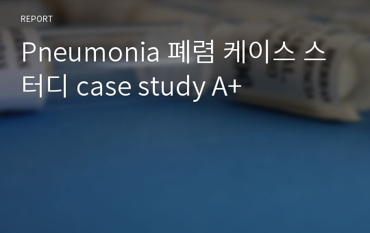 Pneumonia 폐렴 케이스 스터디 case study A+