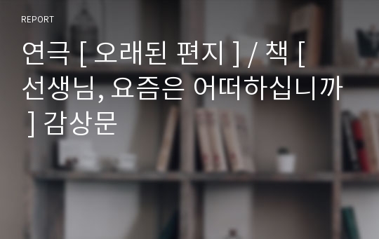 연극 [ 오래된 편지 ] / 책 [ 선생님, 요즘은 어떠하십니까 ] 감상문