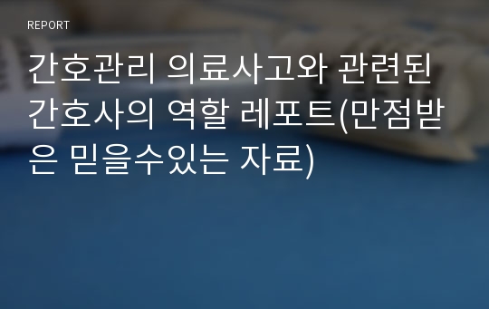 간호관리 의료사고와 관련된 간호사의 역할 레포트(만점받은 믿을수있는 자료)