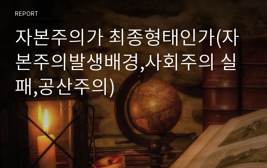 자본주의가 최종형태인가(자본주의발생배경,사회주의 실패,공산주의)