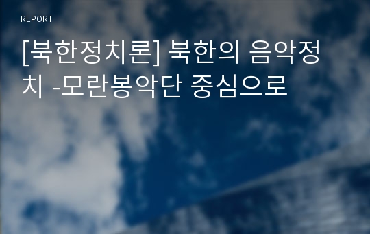 [북한정치론] 북한의 음악정치 -모란봉악단 중심으로