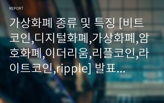 가상화폐 종류 및 특징 [비트코인,디지털화폐,가상화폐,암호화폐,이더리움,리플코인,라이트코인,ripple] 발표자료