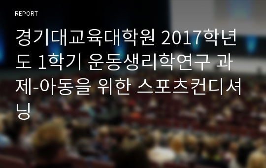 경기대교육대학원 2017학년도 1학기 운동생리학연구 과제-아동을 위한 스포츠컨디셔닝