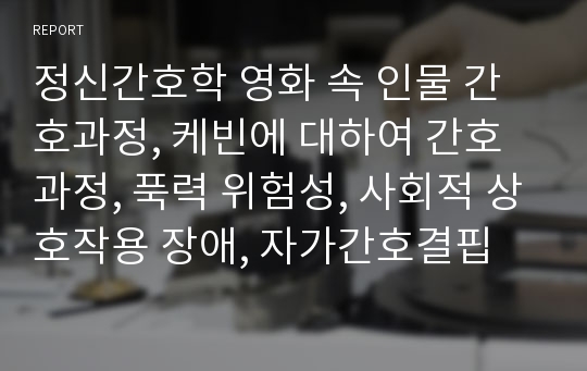 정신간호학 영화 속 인물 간호과정, 케빈에 대하여 간호과정, 푹력 위험성, 사회적 상호작용 장애, 자가간호결핍