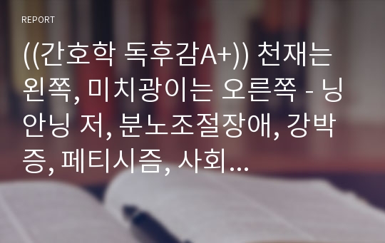 ((간호학 독후감A+)) 천재는 왼쪽, 미치광이는 오른쪽 - 닝안닝 저, 분노조절장애, 강박증, 페티시즘, 사회 공포증, 다중인격, 정신분열, 해리성 정체자아, 성도착증, 편집증, 조줄증, 자살, 히스테리