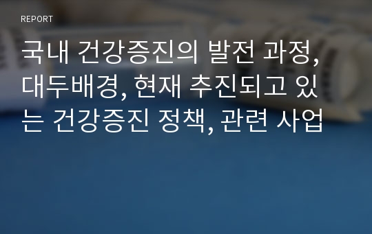 국내 건강증진의 발전 과정, 대두배경, 현재 추진되고 있는 건강증진 정책, 관련 사업