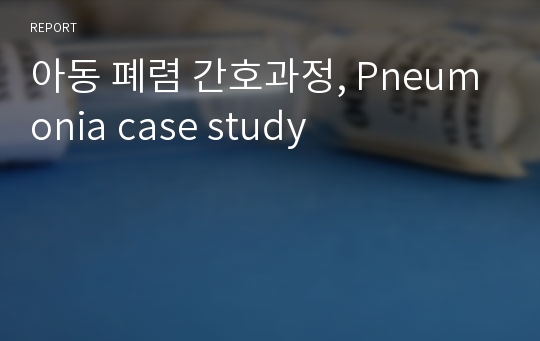 아동 폐렴 간호과정, Pneumonia case study