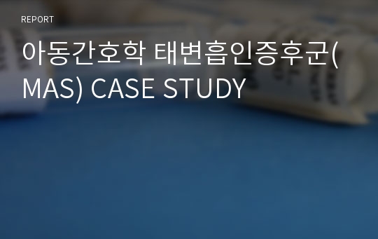 아동간호학 태변흡인증후군(MAS) CASE STUDY