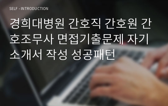 경희대병원 간호직 간호원 간호조무사 면접기출문제 자기소개서 작성 성공패턴