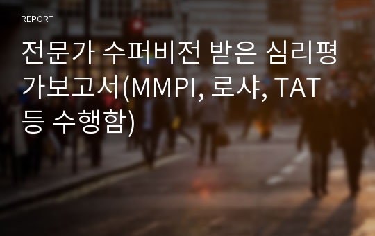 전문가 수퍼비전 받은 심리평가보고서(MMPI, 로샤, TAT 등 수행함)