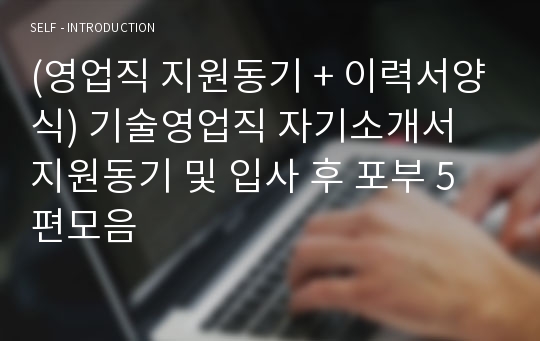 (영업직 자기소개서 지원동기 모음집 + 이력서양식) 영업직 자기소개서 지원동기 및 입사 후 포부 5편모음 - 일반영업직 입사 후 계획 합격자소서 잘쓴예