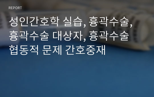 성인간호학 실습, 흉곽수술, 흉곽수술 대상자, 흉곽수술 협동적 문제 간호중재