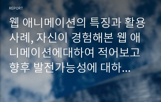 웹 애니메이션의 특징과 활용사례, 자신이 경험해본 웹 애니메이션에대하여 적어보고 향후 발전가능성에 대하여 적어보세요.