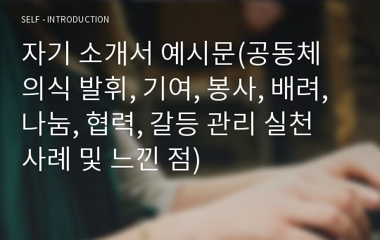 자기 소개서 예시문(공동체 의식 발휘, 기여, 봉사, 배려, 나눔, 협력, 갈등 관리 실천 사례 및 느낀 점)