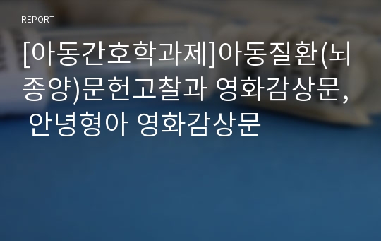 [아동간호학과제]아동질환(뇌종양)문헌고찰과 영화감상문, 안녕형아 영화감상문