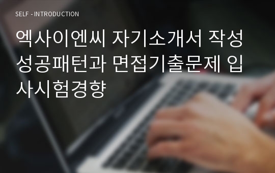 엑사이엔씨 자기소개서 작성 성공패턴과 면접기출문제 입사시험경향