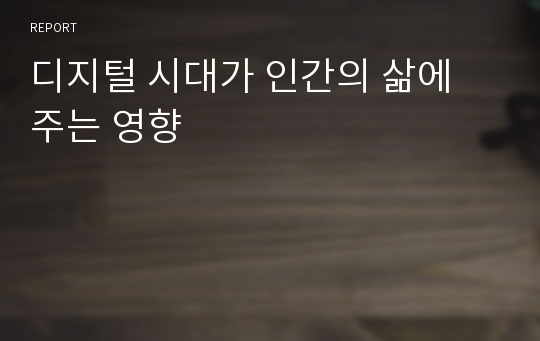 디지털 시대가 인간의 삶에 주는 영향