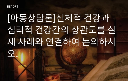 [아동상담론]신체적 건강과 심리적 건강간의 상관도를 실제 사례와 연결하여 논의하시오.