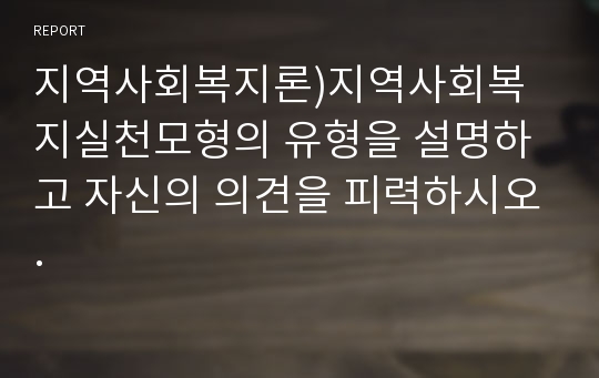 지역사회복지론)지역사회복지실천모형의 유형을 설명하고 자신의 의견을 피력하시오.