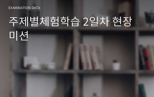 주제별체험학습 2일차 현장 미션