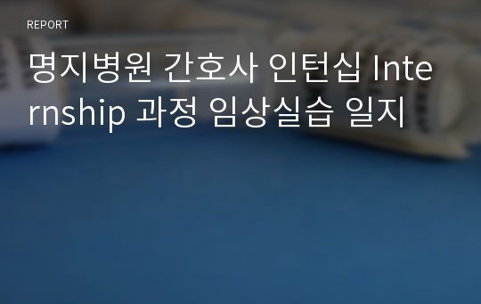 명지병원 간호사 인턴십 Internship 과정 임상실습 일지