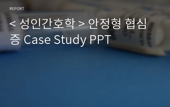 &lt; 성인간호학 &gt; 안정형 협심증 Case Study PPT