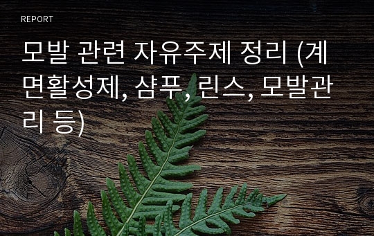 모발 관련 자유주제 정리 (계면활성제, 샴푸, 린스, 모발관리 등)