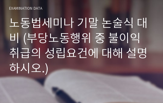 노동법세미나 기말 논술식 대비 (부당노동행위 중 불이익취급의 성립요건에 대해 설명하시오.)