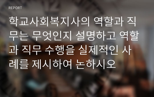 학교사회복지사의 역할과 직무는 무엇인지 설명하고 역할과 직무 수행을 실제적인 사례를 제시하여 논하시오