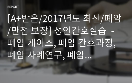 [A+받음/2017년도 최신/폐암/만점 보장] 성인간호실습  - 폐암 케이스, 폐암 간호과정, 폐암 사례연구, 폐암 보고서