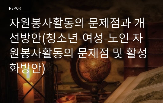 자원봉사활동의 문제점과 개선방안(청소년-여성-노인 자원봉사활동의 문제점 및 활성화방안)