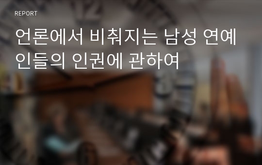 언론에서 비춰지는 남성 연예인들의 인권에 관하여